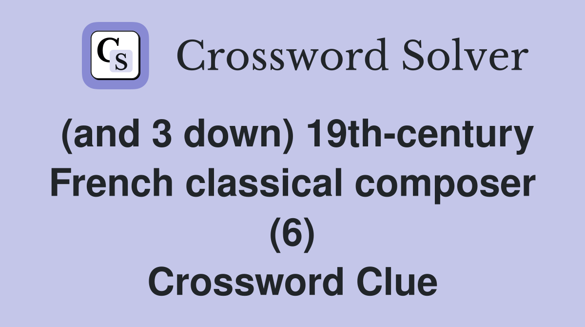 (and 3 down) 19thcentury French classical composer (6) Crossword